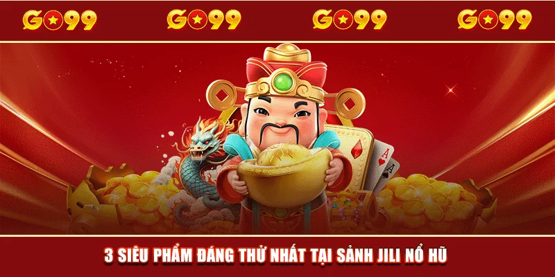 3 siêu phẩm đáng thử nhất tại sảnh JILI nổ hũ