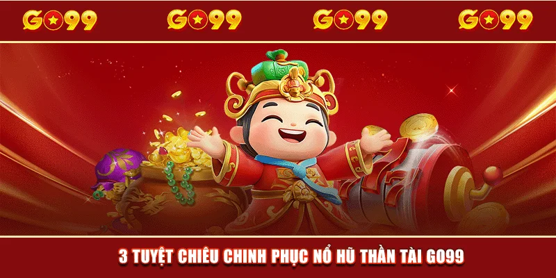 3 tuyệt chiêu chinh phục Nổ Hũ Thần Tài GO99