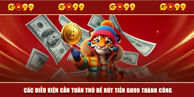 Các điều kiện cần tuân thủ để rút tiền GO99 thành công