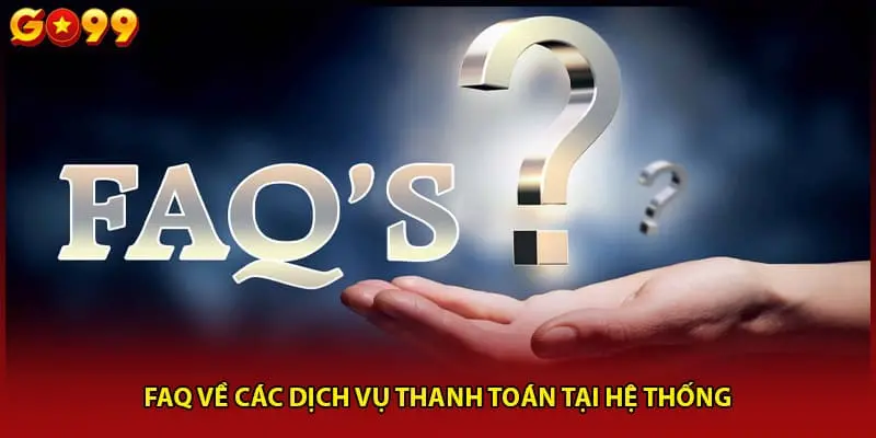 FAQ về các dịch vụ thanh toán tại hệ thống