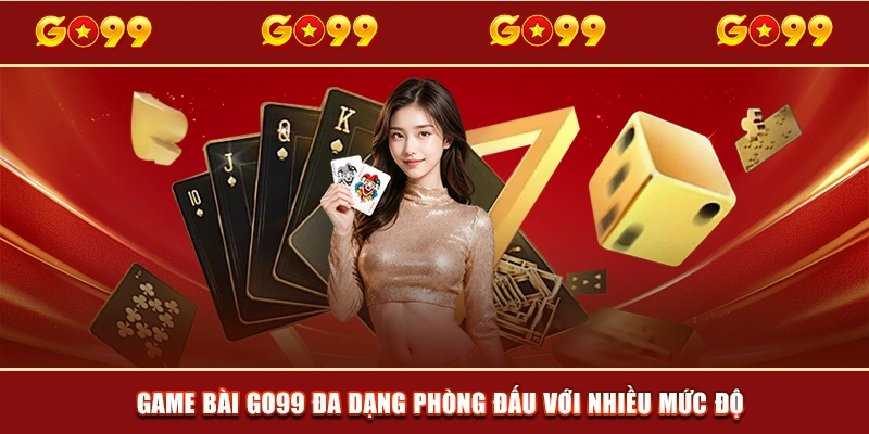 Game bài GO99 đa dạng phòng đấu với nhiều mức độ