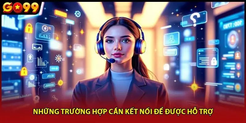Những trường hợp cần kết nối để được hỗ trợ