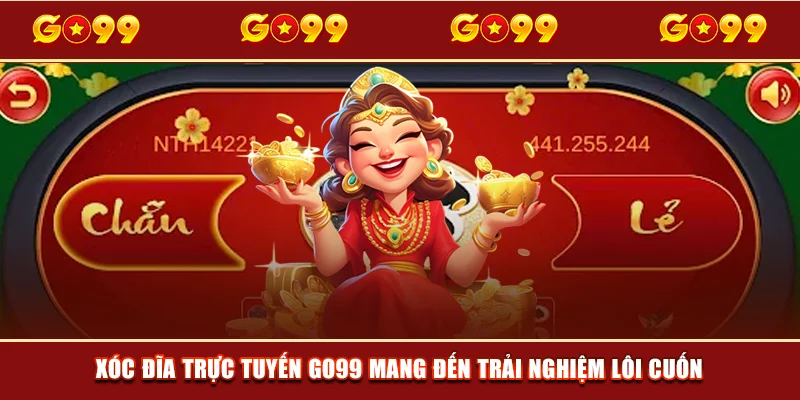 Xóc Đĩa trực tuyến GO99 mang đến trải nghiệm lôi cuốn